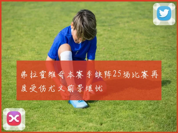 弗拉霍维奇本赛季缺阵25场比赛再度受伤尤文前景堪忧