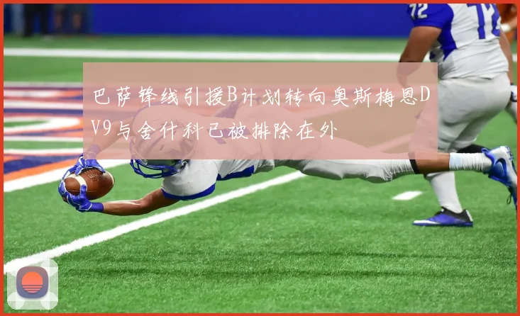 巴萨锋线引援B计划转向奥斯梅恩DV9与舍什科已被排除在外