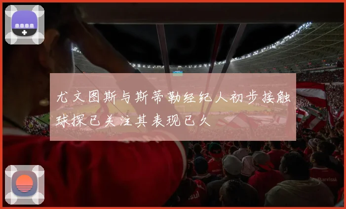 尤文图斯与斯蒂勒经纪人初步接触球探已关注其表现已久